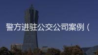警方進駐公交公司案例（警方進駐公交公司）