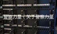 警察力量（關于警察力量的基本情況說明介紹）