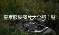 警察服裝圖片大全照（警察服裝圖片大全卡通）