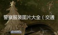 警察服裝圖片大全（交通警察服裝圖片大全）