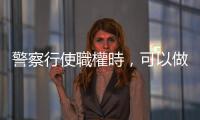 警察行使職權時，可以做與不能做的事情
