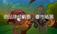 訪品牌經銷商，看市場第一線