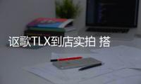 謳歌TLX到店實拍 搭3.0T+10AT/軸距加長