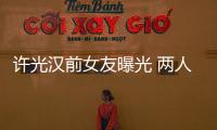 許光漢前女友曝光 兩人親密合影令粉絲吃醋