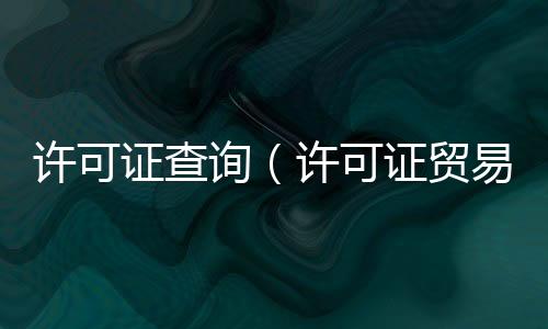 許可證查詢（許可證貿(mào)易）