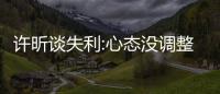 許昕談失利:心態(tài)沒調(diào)整好 日本選手:抓住他弱點