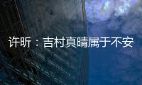 許昕：吉村真晴屬于不安套路出牌 我輸一局沒什么