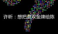 許昕：想把混雙金牌給陳夢 上次失利問題在我