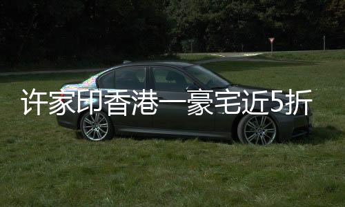 許家印香港一豪宅近5折售出，約9.09萬元/㎡