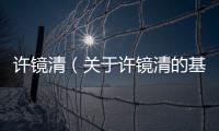 許鏡清（關于許鏡清的基本情況說明介紹）