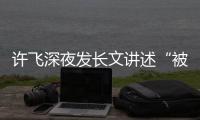 許飛深夜發(fā)長(zhǎng)文講述“被偷走”的那五年 如今輕裝上陣重回樂(lè)壇開(kāi)巡演