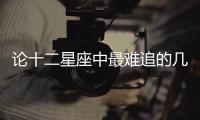 論十二星座中最難追的幾個星座女