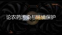 論農(nóng)藥污染與環(huán)境保護(hù)