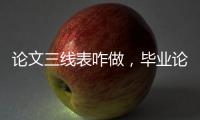 論文三線表咋做，畢業(yè)論文排版篇——如何制作高大上的三線表
