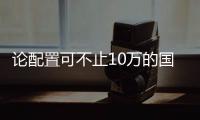 論配置可不止10萬的國產SUV了解一下