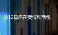 論12星座在愛情和面包上面的抉擇