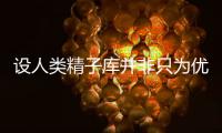 設人類精子庫并非只為優生，3大作用告訴你創辦原因