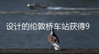 設(shè)計(jì)的倫敦橋車站獲得96.9%的可持續(xù)性高分（組圖）