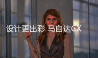 設計更出彩 馬自達CX