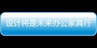 設計將是未來辦公家具行業轉型升級的突破口