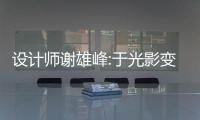設(shè)計(jì)師謝雄峰:于光影變幻中勾勒生活百態(tài)