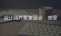 設計師齊聚奢居會，感受意式生活的藝術與魅力