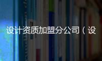 設計資質(zhì)加盟分公司（設計資質(zhì)）