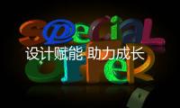 設計賦能 助力成長