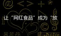 讓“網紅食品”成為“放心食品”