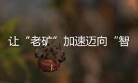 讓“老礦”加速邁向“智時代”