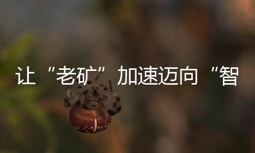 讓“老礦”加速邁向“智時代”