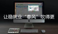 讓穩(wěn)就業(yè)“春風(fēng)”吹得更暖