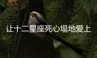讓十二星座死心塌地愛上你的秘訣