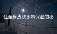 讓全身皮膚水嫩保濕的秘密