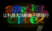 讓利是無法解救不銹鋼行業發展的