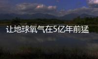 讓地球氧氣在5億年前猛增的神秘力量找到了
