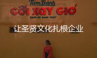 讓圣賢文化扎根企業