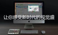 讓你感受新時(shí)代的視覺(jué)盛宴（讓您感受新時(shí)代的視覺(jué)體驗(yàn)）