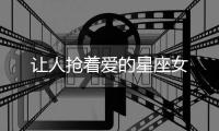 讓人搶著愛的星座女