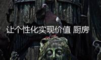 讓個(gè)性化實(shí)現(xiàn)價(jià)值 廚房電器企業(yè)要用心創(chuàng)新
