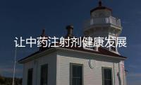 讓中藥注射劑健康發展