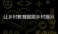 讓鄉村教育賦能鄉村振興（一線行走）
