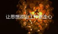 讓思想政治工作更走心