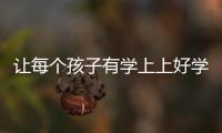 讓每個孩子有學上上好學菏澤市全力構建優質均衡的公共教育服務體系