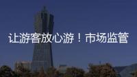 讓游客放心游！市場監管助力紅葉柿巖旅游區創新“放心消費+”模式