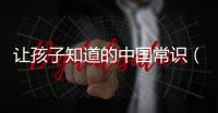 讓孩子知道的中國常識（一定要教會孩子這些中國常識）