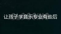 讓孩子學音樂專業有些后悔了，沒“錢途”并非主要原因