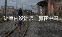 讓室內(nèi)設(shè)計(jì)師“贏在中國(guó)”