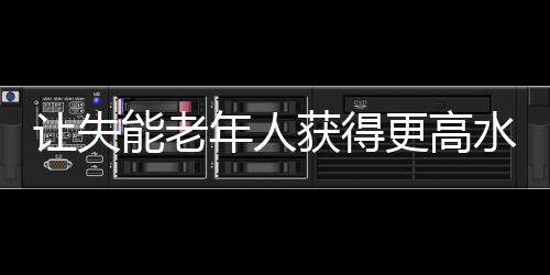 讓失能老年人獲得更高水平照護（人民時評）