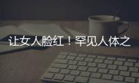 讓女人臉紅！罕見人體之最顛覆你的世界觀